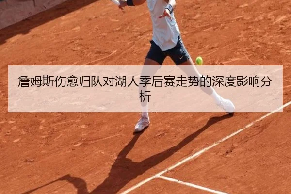 詹姆斯伤愈归队对湖人季后赛走势的深度影响分析