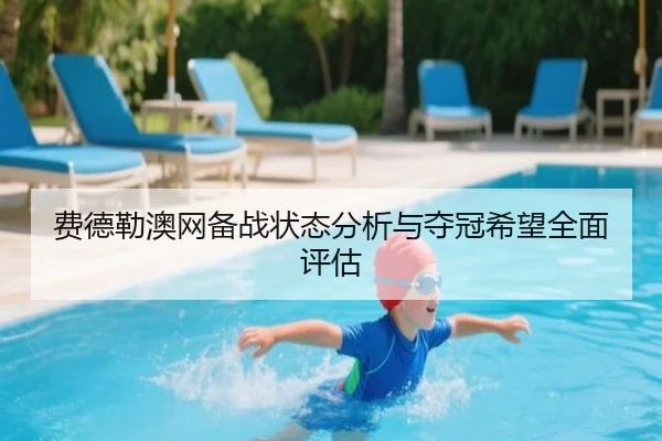 费德勒澳网备战状态分析与夺冠希望全面评估