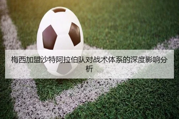 梅西加盟沙特阿拉伯队对战术体系的深度影响分析