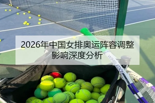 2026年中国女排奥运阵容调整影响深度分析
